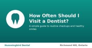 Hummingbird Dental Richmond Hill guide on how often to visit a dentist